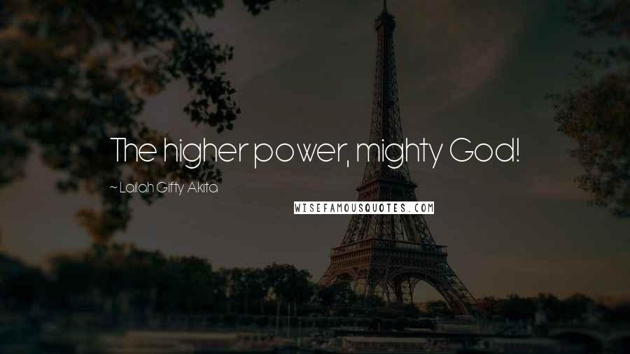 Lailah Gifty Akita Quotes: The higher power, mighty God!