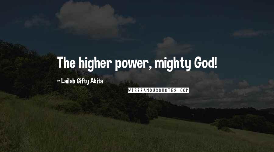 Lailah Gifty Akita Quotes: The higher power, mighty God!