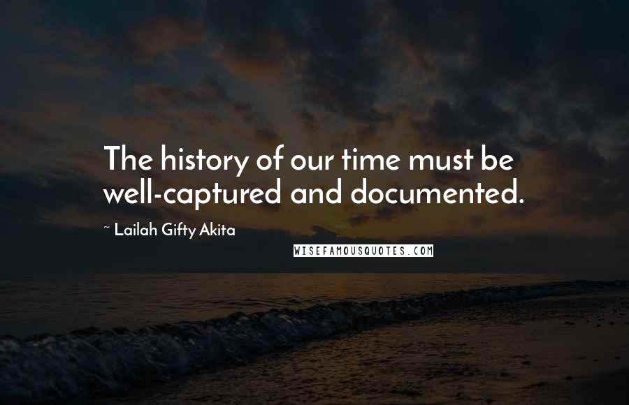 Lailah Gifty Akita Quotes: The history of our time must be well-captured and documented.