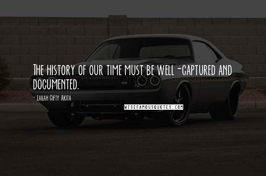 Lailah Gifty Akita Quotes: The history of our time must be well-captured and documented.