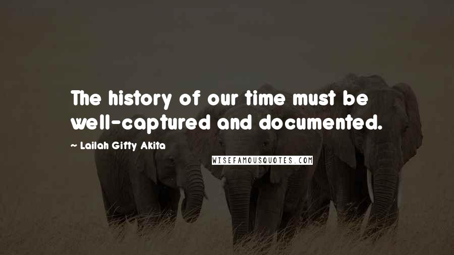 Lailah Gifty Akita Quotes: The history of our time must be well-captured and documented.