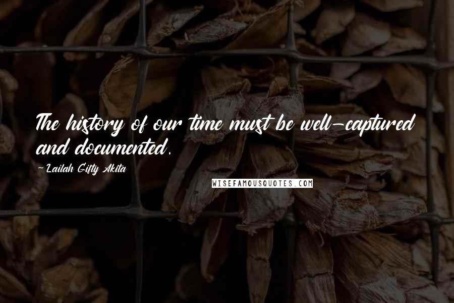 Lailah Gifty Akita Quotes: The history of our time must be well-captured and documented.
