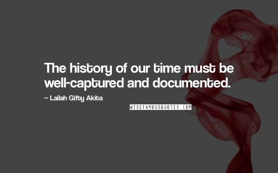 Lailah Gifty Akita Quotes: The history of our time must be well-captured and documented.