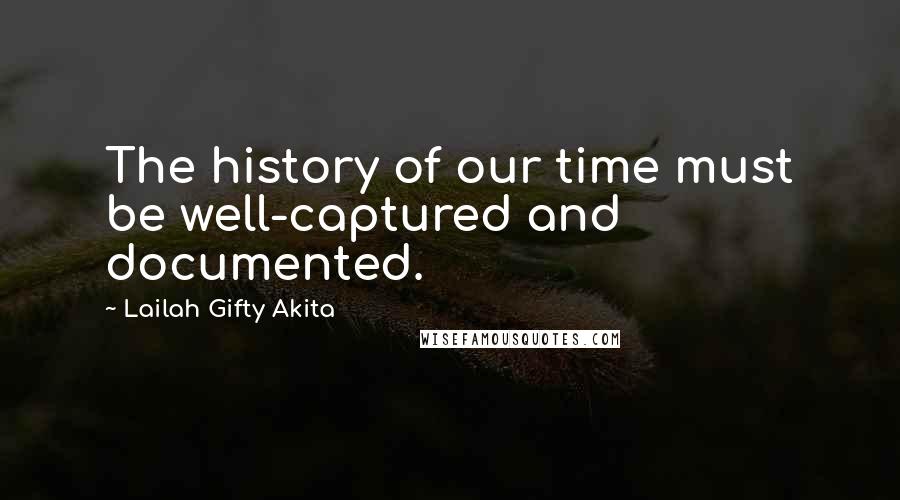 Lailah Gifty Akita Quotes: The history of our time must be well-captured and documented.