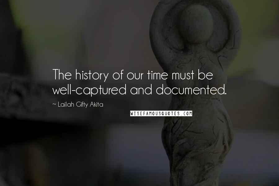 Lailah Gifty Akita Quotes: The history of our time must be well-captured and documented.