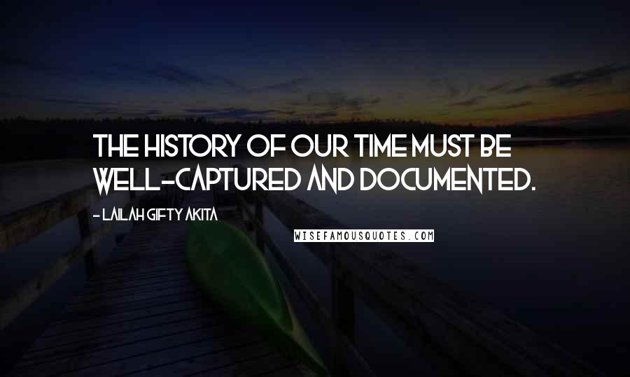 Lailah Gifty Akita Quotes: The history of our time must be well-captured and documented.
