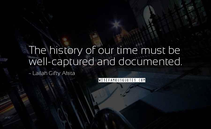 Lailah Gifty Akita Quotes: The history of our time must be well-captured and documented.
