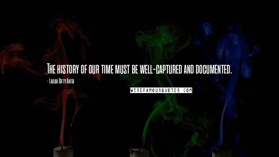 Lailah Gifty Akita Quotes: The history of our time must be well-captured and documented.
