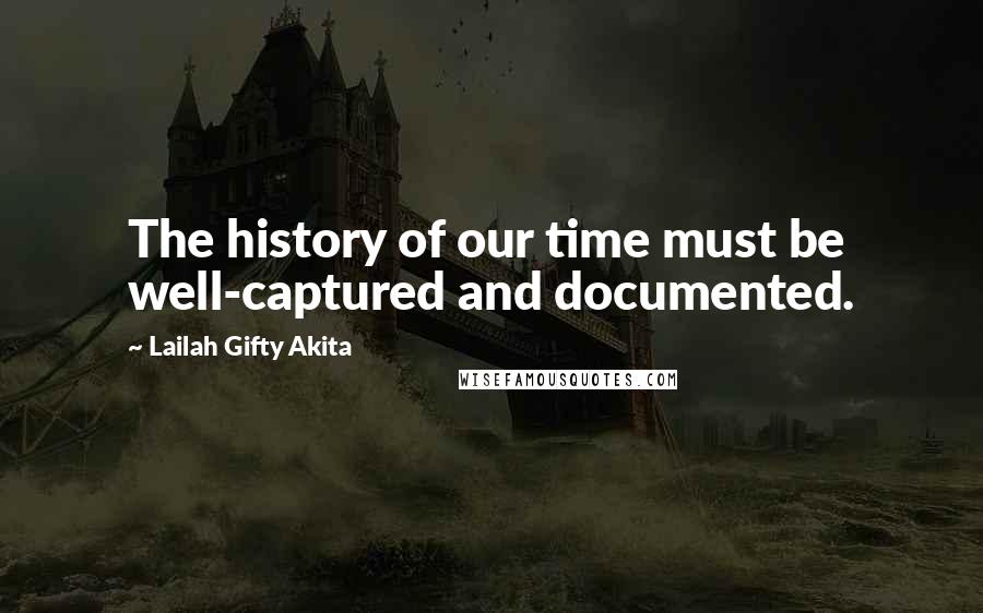 Lailah Gifty Akita Quotes: The history of our time must be well-captured and documented.