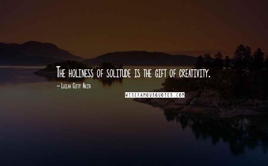 Lailah Gifty Akita Quotes: The holiness of solitude is the gift of creativity.