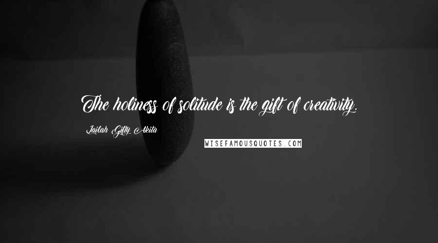 Lailah Gifty Akita Quotes: The holiness of solitude is the gift of creativity.