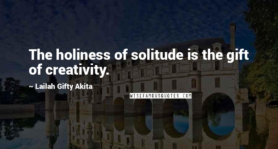 Lailah Gifty Akita Quotes: The holiness of solitude is the gift of creativity.