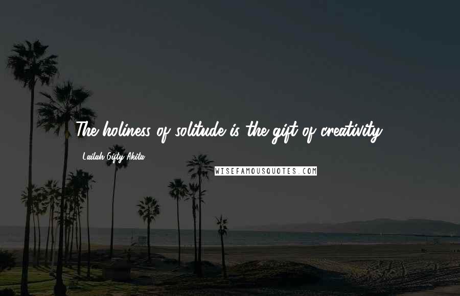 Lailah Gifty Akita Quotes: The holiness of solitude is the gift of creativity.