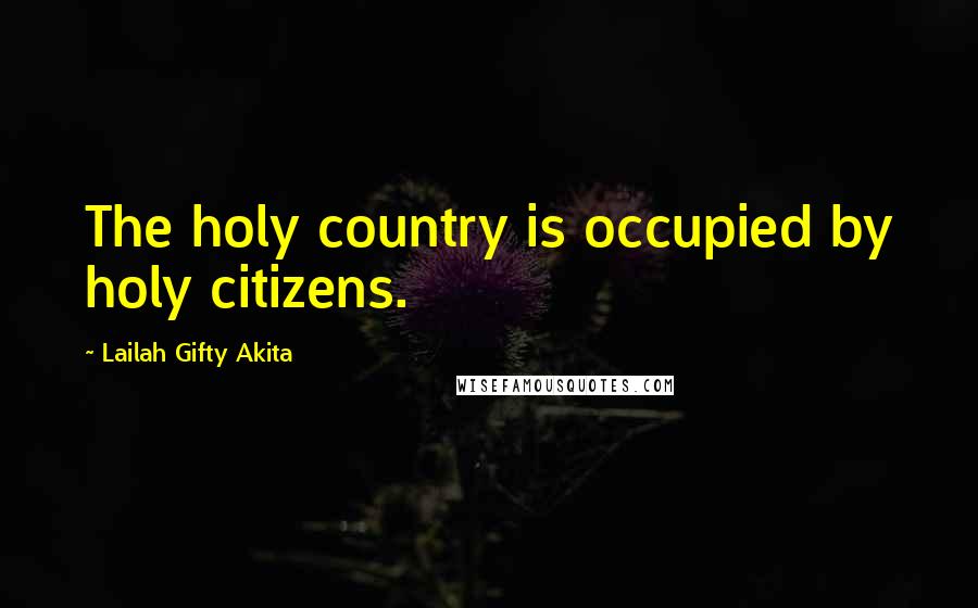 Lailah Gifty Akita Quotes: The holy country is occupied by holy citizens.
