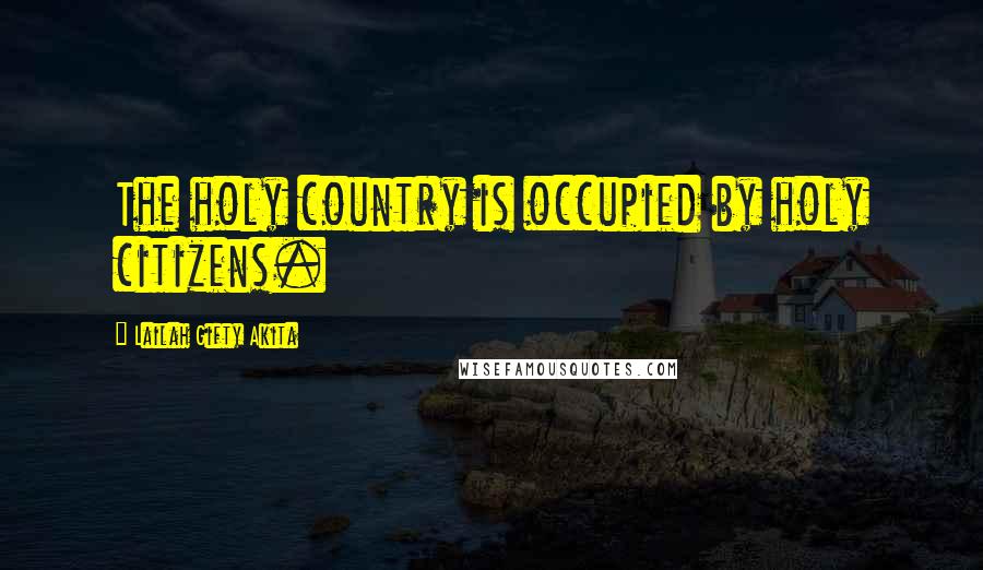 Lailah Gifty Akita Quotes: The holy country is occupied by holy citizens.