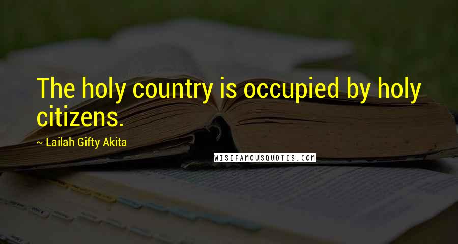 Lailah Gifty Akita Quotes: The holy country is occupied by holy citizens.
