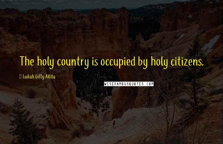 Lailah Gifty Akita Quotes: The holy country is occupied by holy citizens.