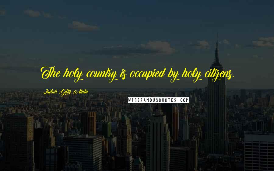 Lailah Gifty Akita Quotes: The holy country is occupied by holy citizens.