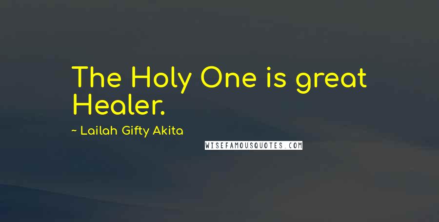 Lailah Gifty Akita Quotes: The Holy One is great Healer.