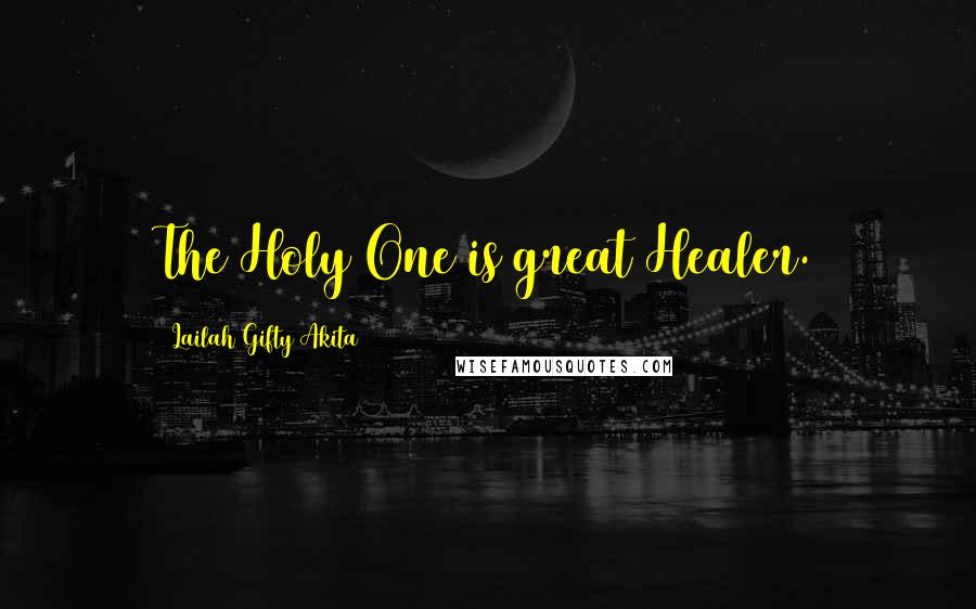 Lailah Gifty Akita Quotes: The Holy One is great Healer.