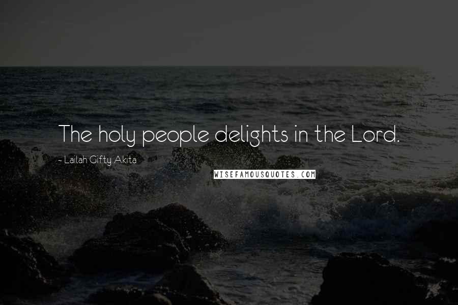 Lailah Gifty Akita Quotes: The holy people delights in the Lord.