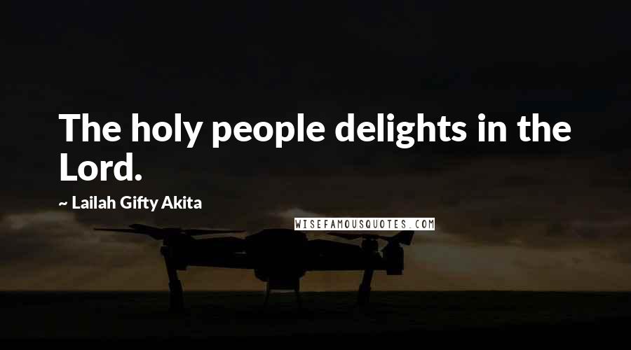 Lailah Gifty Akita Quotes: The holy people delights in the Lord.