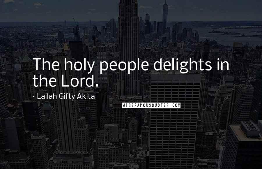 Lailah Gifty Akita Quotes: The holy people delights in the Lord.