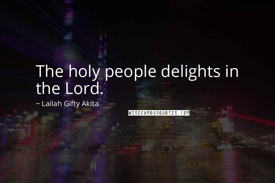 Lailah Gifty Akita Quotes: The holy people delights in the Lord.