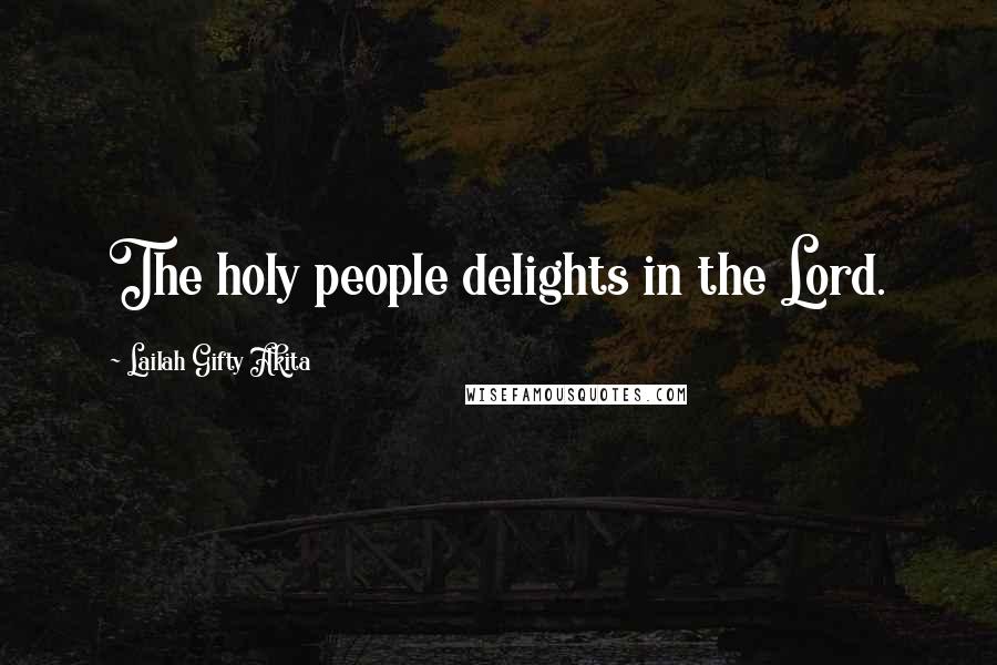 Lailah Gifty Akita Quotes: The holy people delights in the Lord.