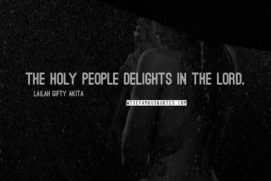 Lailah Gifty Akita Quotes: The holy people delights in the Lord.