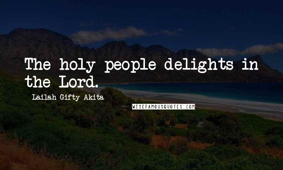 Lailah Gifty Akita Quotes: The holy people delights in the Lord.