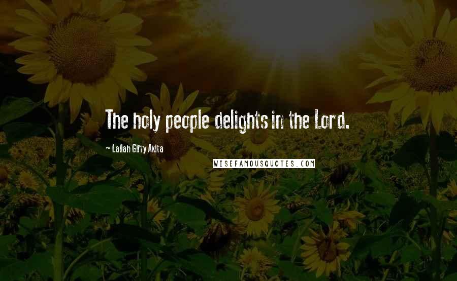 Lailah Gifty Akita Quotes: The holy people delights in the Lord.