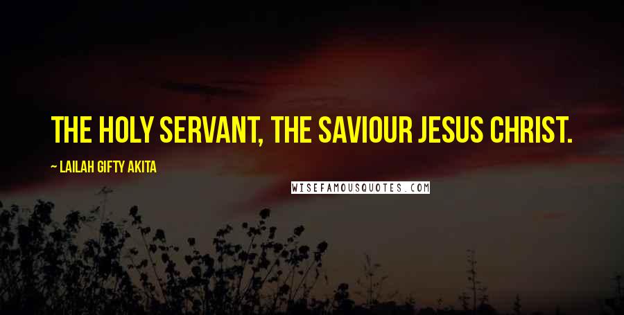 Lailah Gifty Akita Quotes: The holy servant, the Saviour JESUS CHRIST.