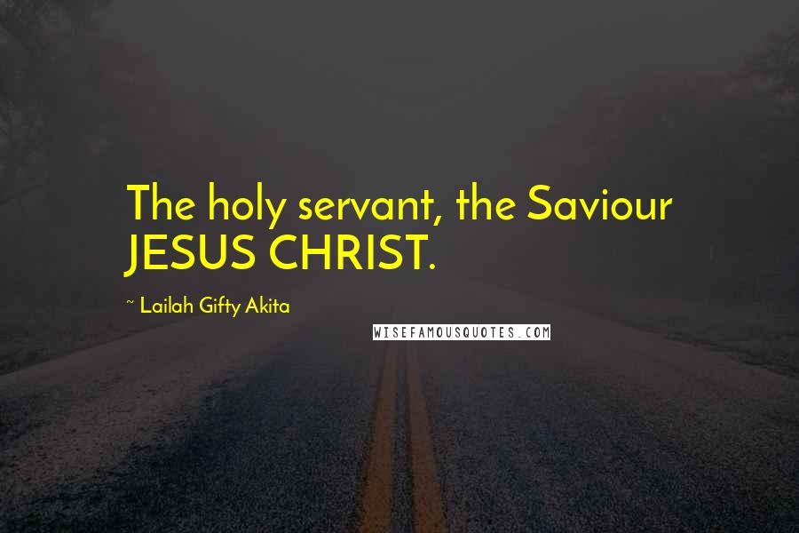 Lailah Gifty Akita Quotes: The holy servant, the Saviour JESUS CHRIST.