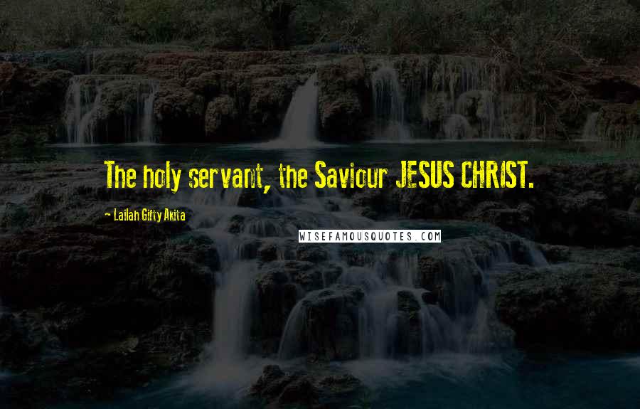 Lailah Gifty Akita Quotes: The holy servant, the Saviour JESUS CHRIST.