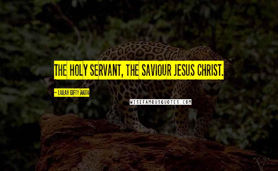Lailah Gifty Akita Quotes: The holy servant, the Saviour JESUS CHRIST.