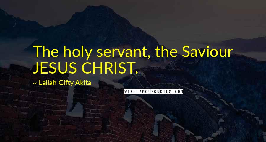 Lailah Gifty Akita Quotes: The holy servant, the Saviour JESUS CHRIST.