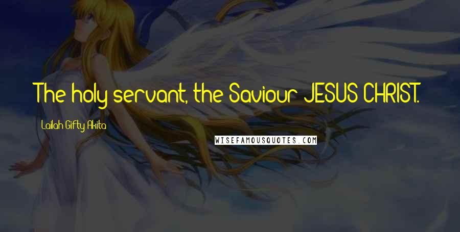 Lailah Gifty Akita Quotes: The holy servant, the Saviour JESUS CHRIST.