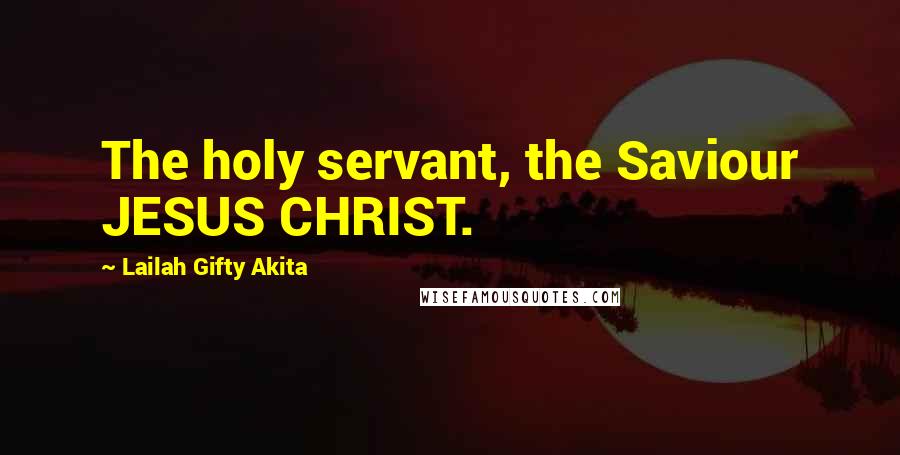 Lailah Gifty Akita Quotes: The holy servant, the Saviour JESUS CHRIST.