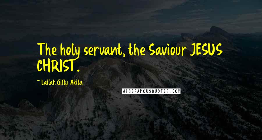 Lailah Gifty Akita Quotes: The holy servant, the Saviour JESUS CHRIST.