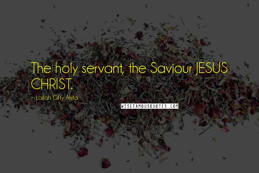 Lailah Gifty Akita Quotes: The holy servant, the Saviour JESUS CHRIST.