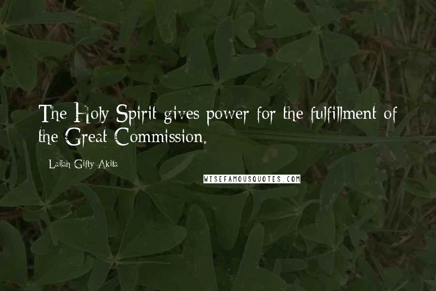 Lailah Gifty Akita Quotes: The Holy Spirit gives power for the fulfillment of the Great Commission.