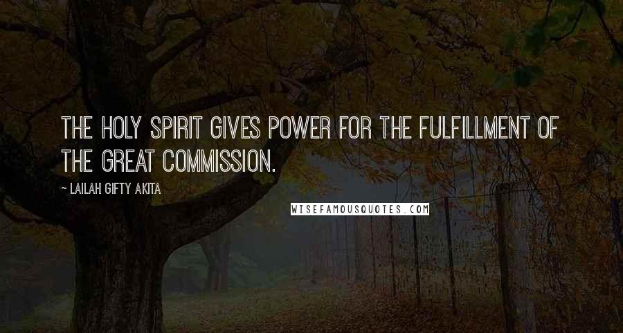 Lailah Gifty Akita Quotes: The Holy Spirit gives power for the fulfillment of the Great Commission.