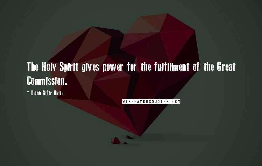 Lailah Gifty Akita Quotes: The Holy Spirit gives power for the fulfillment of the Great Commission.