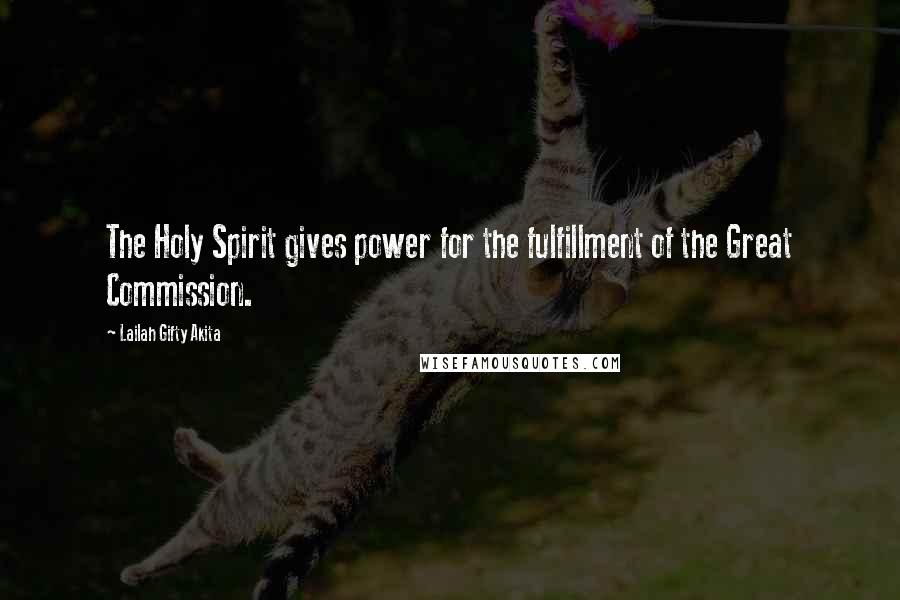 Lailah Gifty Akita Quotes: The Holy Spirit gives power for the fulfillment of the Great Commission.