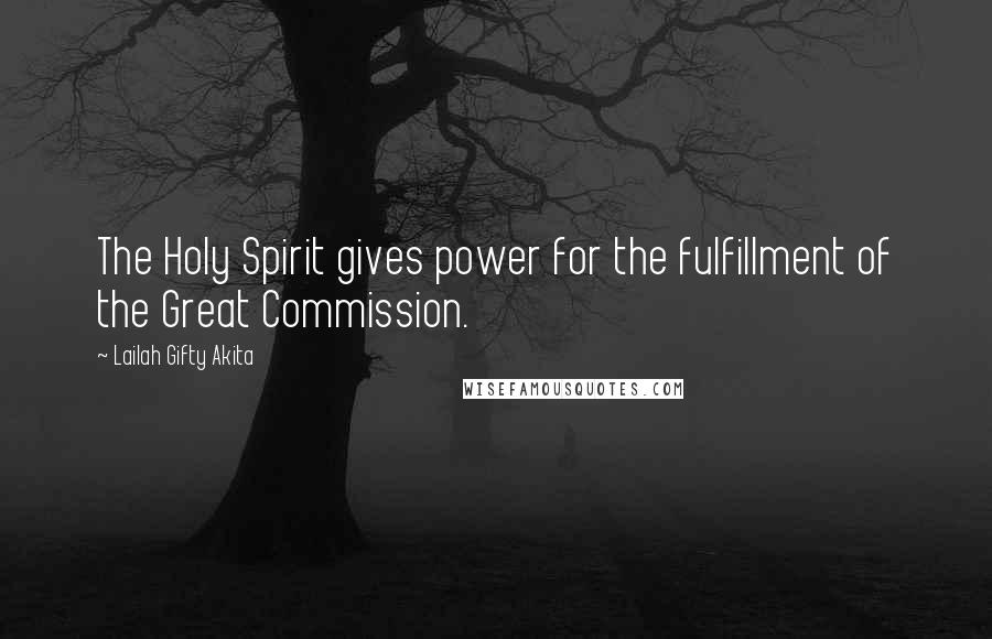 Lailah Gifty Akita Quotes: The Holy Spirit gives power for the fulfillment of the Great Commission.