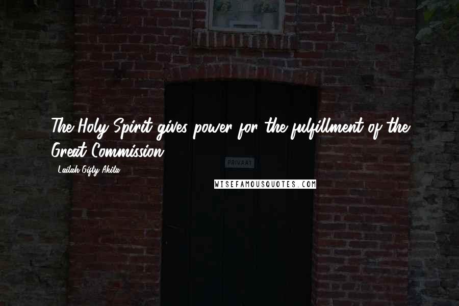 Lailah Gifty Akita Quotes: The Holy Spirit gives power for the fulfillment of the Great Commission.