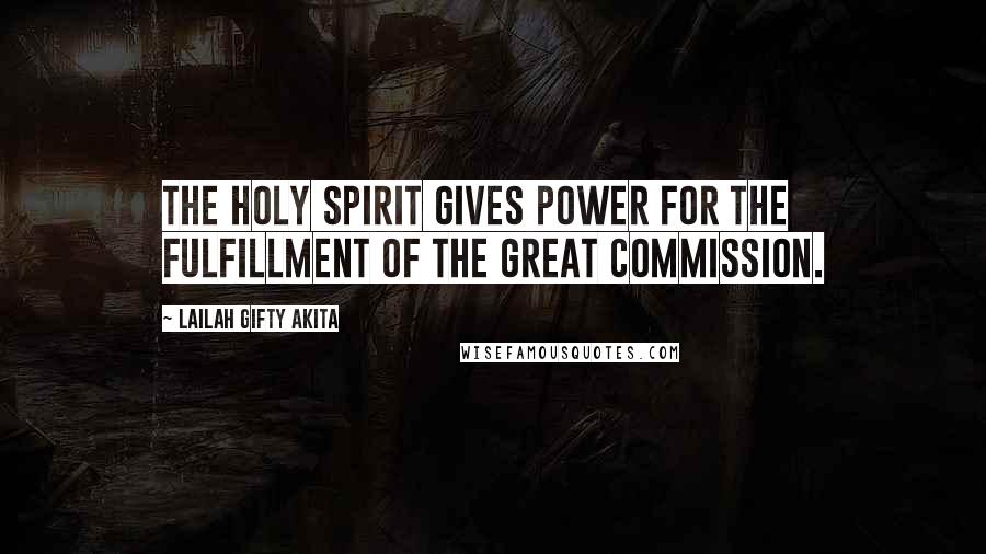 Lailah Gifty Akita Quotes: The Holy Spirit gives power for the fulfillment of the Great Commission.