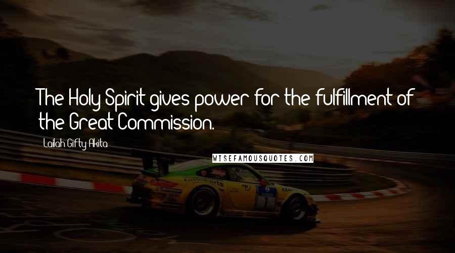 Lailah Gifty Akita Quotes: The Holy Spirit gives power for the fulfillment of the Great Commission.