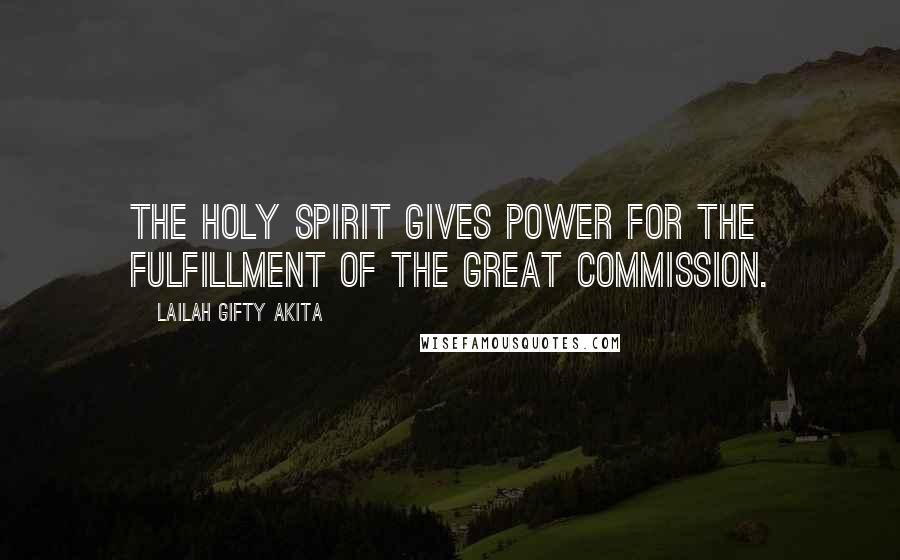 Lailah Gifty Akita Quotes: The Holy Spirit gives power for the fulfillment of the Great Commission.